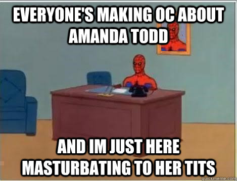 everyone's making oc about amanda todd and im just here masturbating to her tits  Spiderman Desk
