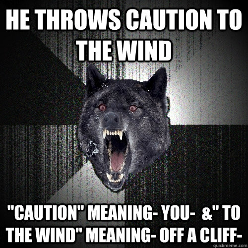 he throws caution to the wind 