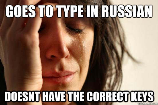 goes to type in russian doesnt have the correct keys  First World Problems