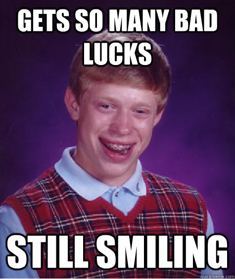 gets so many bad lucks still smiling  Bad Luck Brian