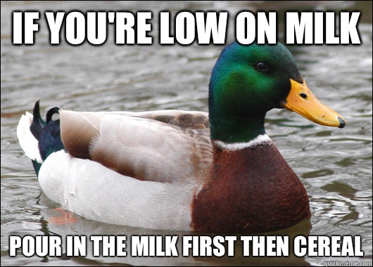 If you're low on milk 
Pour in the milk first then cereal  Actual Advice Mallard