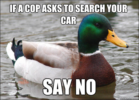 If a cop asks to search your car Say NO - If a cop asks to search your car Say NO  Actual Advice Mallard