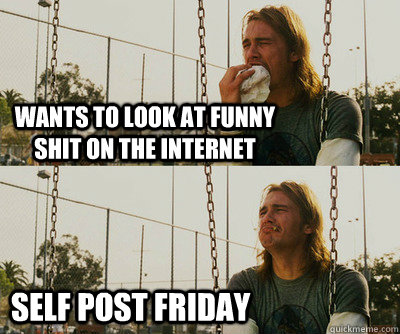 Wants to look at funny shit on the internet self post friday  First World Stoner Problems