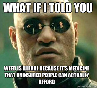 what if i told you weed is illegal because it's medicine that uninsured people can actually afford  Matrix Morpheus