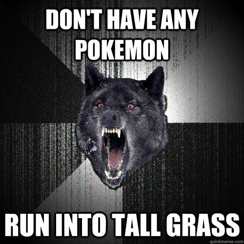 Don't have any Pokemon RUN INTO TALL GRASS  Insanity Wolf