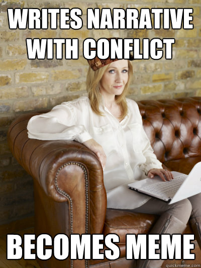 Writes narrative with conflict becomes meme - Writes narrative with conflict becomes meme  Scumbag JK Rowling