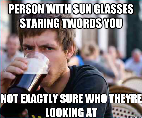 Person With Sun glasses staring twords you not exactly sure who theyre looking at  Lazy College Senior