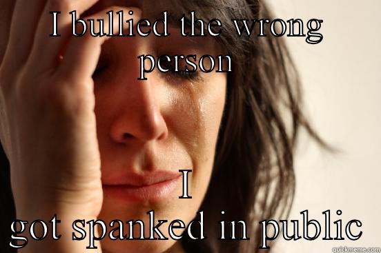 I BULLIED THE WRONG PERSON I GOT SPANKED IN PUBLIC First World Problems