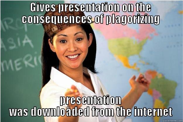 GIVES PRESENTATION ON THE CONSEQUENCES OF PLAGORIZING PRESENTATION WAS DOWNLOADED FROM THE INTERNET Scumbag Teacher