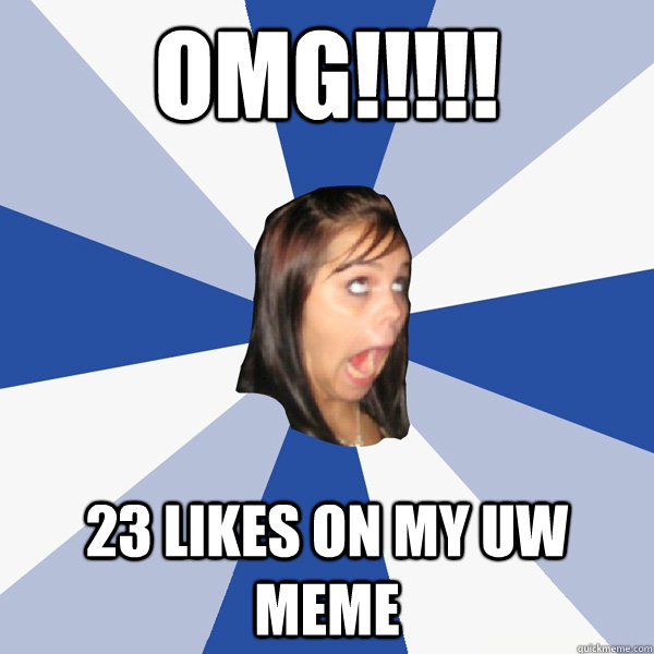 omg!!!!! 23 likes on my uw meme  Annoying Facebook Girl