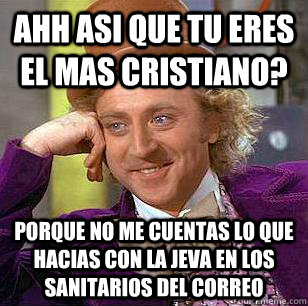 ahh asi que tu eres el mas cristiano? porque no me cuentas lo que hacias con la jeva en los sanitarios del correo - ahh asi que tu eres el mas cristiano? porque no me cuentas lo que hacias con la jeva en los sanitarios del correo  Condescending Wonka
