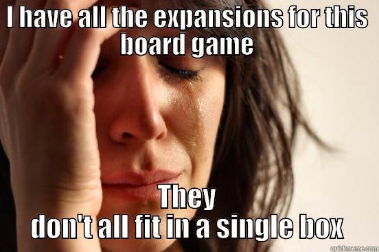 Board Gamer Problems - I HAVE ALL THE EXPANSIONS FOR THIS BOARD GAME THEY DON'T ALL FIT IN A SINGLE BOX First World Problems