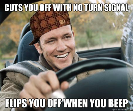 CUTS YOU OFF WITH NO TURN SIGNAL FLIPS YOU OFF WHEN YOU BEEP  