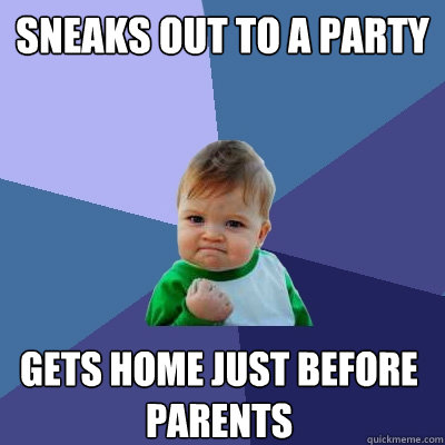 Sneaks out to a party Gets home just before parents  Success Kid