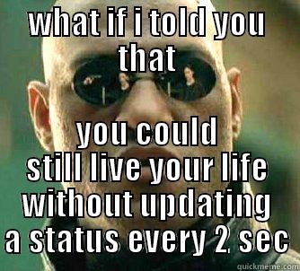 WHAT IF I TOLD YOU THAT YOU COULD STILL LIVE YOUR LIFE WITHOUT UPDATING A STATUS EVERY 2 SEC Matrix Morpheus