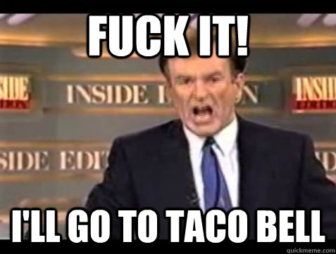 FUCK IT! I'll Go to taco bell - FUCK IT! I'll Go to taco bell  Bill OReilly Rant