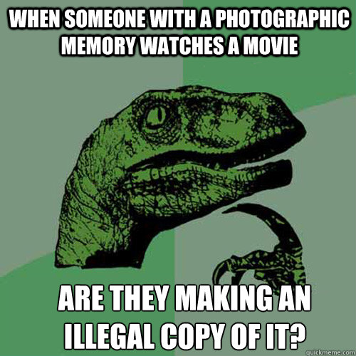 when someone with a photographic memory watches a movie are they making an illegal copy of it? - when someone with a photographic memory watches a movie are they making an illegal copy of it?  Misc