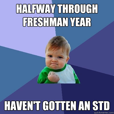 Halfway through freshman year Haven't gotten an std - Halfway through freshman year Haven't gotten an std  Success Kid