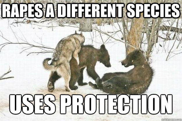 Rapes a different species Uses protection  Good Guy Insanity Wolf