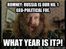 Romney: Russia is our no. 1 geo-political foe. What year is it?!  What year is it