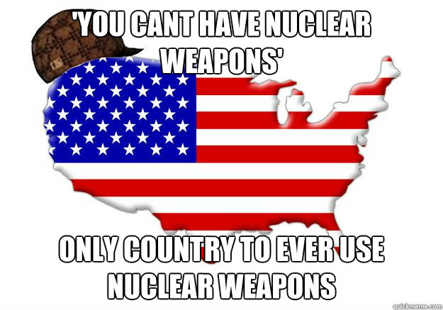 'YOU CANT HAVE NUCLEAR WEAPONS' ONLY COUNTRY TO EVER USE NUCLEAR WEAPONS - 'YOU CANT HAVE NUCLEAR WEAPONS' ONLY COUNTRY TO EVER USE NUCLEAR WEAPONS  Scumbag america