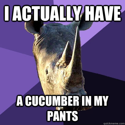 i actually have a cucumber in my pants  Sexually Oblivious Rhino