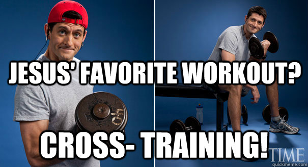 Jesus' favorite workout? Cross- training!  - Jesus' favorite workout? Cross- training!   Paul Ryan