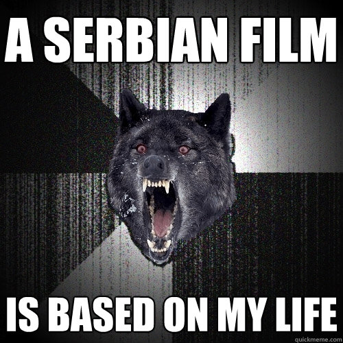 A Serbian Film is based on my life  Insanity Wolf