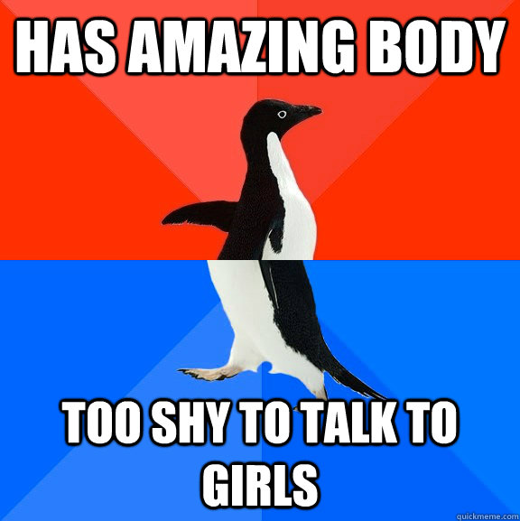 has amazing body Too shy to talk to girls  Socially Awesome Awkward Penguin