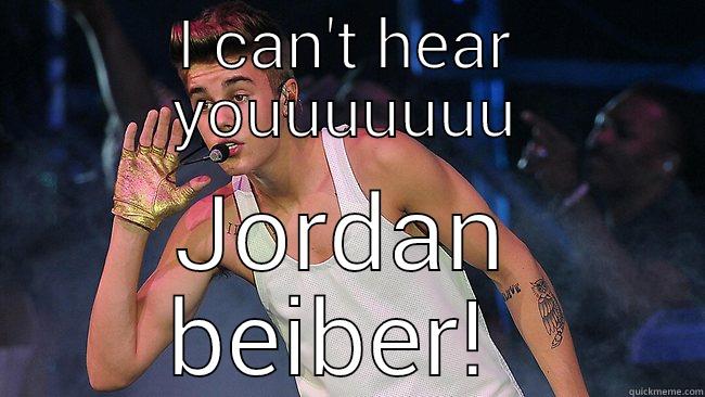 I CAN'T HEAR YOUUUUUUU JORDAN BEIBER!  Misc