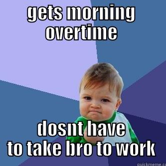 GETS MORNING OVERTIME DOSNT HAVE TO TAKE BRO TO WORK Success Kid
