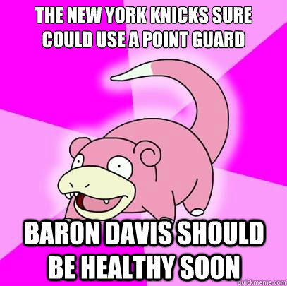 the new york knicks sure could use a point guard baron davis should be healthy soon  Slowpoke
