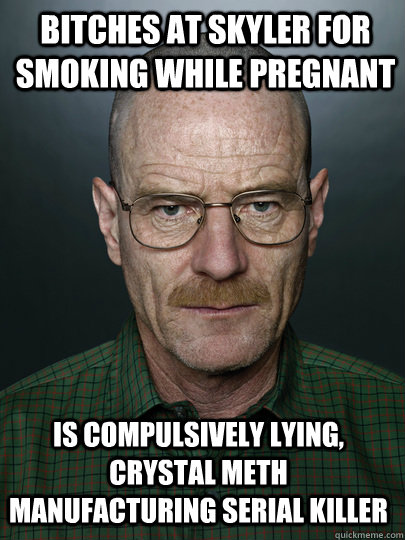 BITCHES AT SKYLER FOR SMOKING WHILE PREGNANT IS COMPULSIVELY LYING, CRYSTAL METH MANUFACTURING SERIAL KILLER  walter white breaking bad