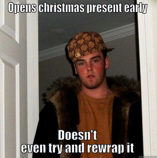 OPENS CHRISTMAS PRESENT EARLY DOESN'T EVEN TRY AND REWRAP IT Scumbag Steve