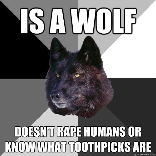Is a wolf doesn't rape humans or know what toothpicks are  Sanity Wolf