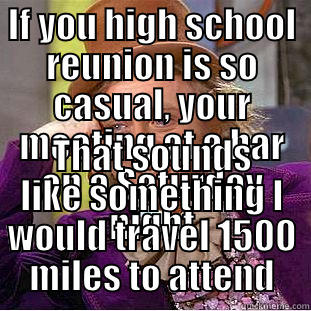 IF YOU HIGH SCHOOL REUNION IS SO CASUAL, YOUR MEETING AT A BAR ON A SATURDAY NIGHT THAT SOUNDS LIKE SOMETHING I WOULD TRAVEL 1500 MILES TO ATTEND Condescending Wonka