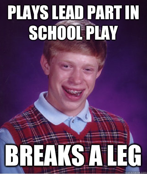 Plays lead part in school play Breaks a leg  Bad Luck Brian