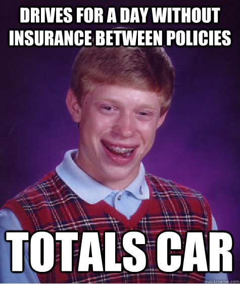 drives for a day without insurance between policies totals car  Bad Luck Brian