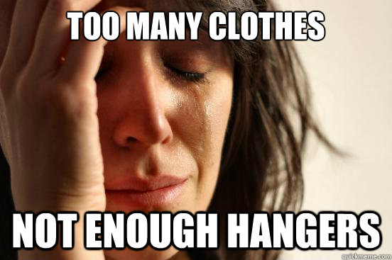Too many clothes Not enough hangers  First World Problems