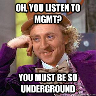 Oh, You listen to MGMT? You must be so underground  Creepy Wonka