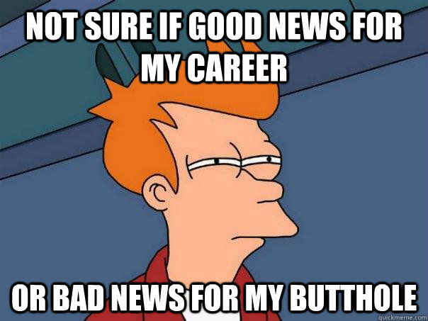 Not sure if good news for my career Or bad news for my butthole - Not sure if good news for my career Or bad news for my butthole  Misc