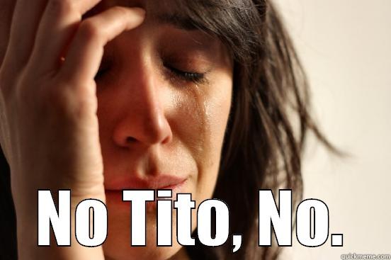  NO TITO, NO. First World Problems