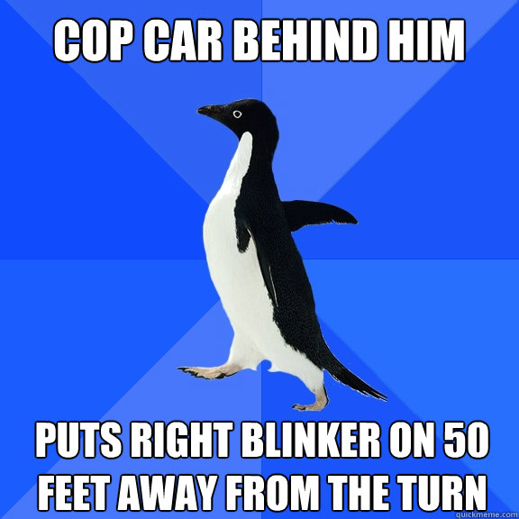 Cop car behind him puts right blinker on 50 feet away from the turn  Socially Awkward Penguin