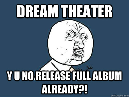 Dream Theater y u no release full album already?!  Y U No
