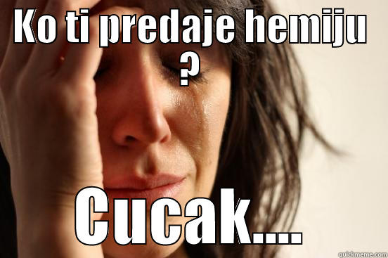 KO TI PREDAJE HEMIJU ? CUCAK.... First World Problems
