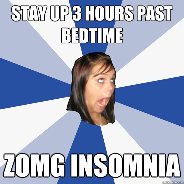 STAY UP 3 HOURS PAST BEDTIME ZOMG INSOMNIA  Annoying Facebook Girl