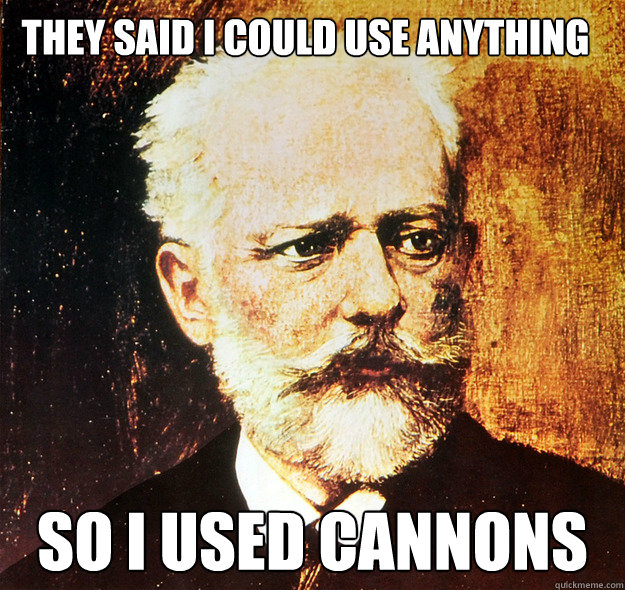 They said I could use anything so I used cannons  tchaikovsky