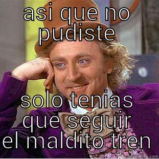 ASI QUE NO PUDISTE SOLO TENIAS QUE SEGUIR EL MALDITO TREN Condescending Wonka