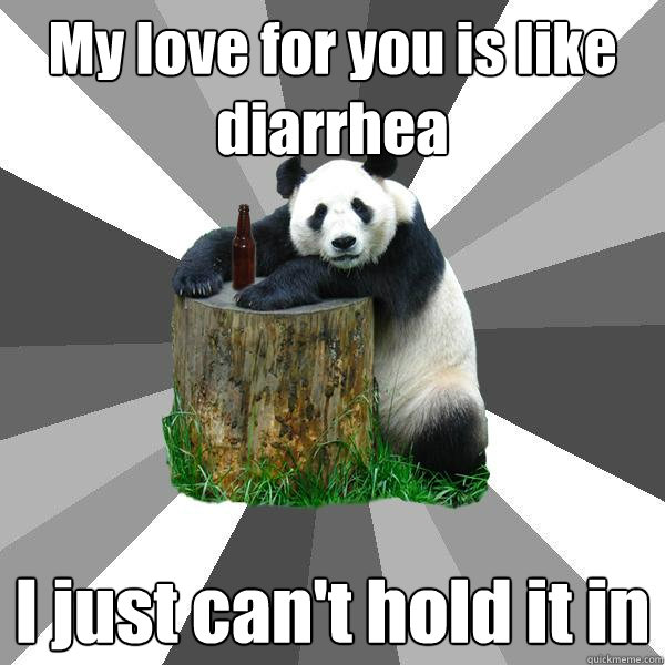 My love for you is like diarrhea I just can't hold it in  Pickup-Line Panda