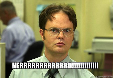 NERRRRRRRRRRRRD!!!!!!!!!!!!!  Schrute
